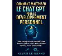 COMMENT MAÎTRISER LE CHAT GPT POUR LE DÉVELOPPEMENT PERSONNEL: Des stratégies pour améliorer votre productivité et votre créativité sans sacrifier votre temps libre ! (comment utiliser chatgpt)