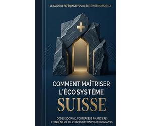 Comment maîtriser l'écosystème Suisse: ‘’Codes sociaux, forteresse financière et ingénierie de l'expatriation pour dirigeants’’ (Bescherelle Learn ... Le Francais, Les Maths, La Grammaire...Cahie)