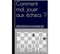 Comment mal jouer aux échecs ?: Traité humoristique pour tous, à mettre entre toutes les mains ! (Echecs faciles)