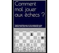 Comment mal jouer aux échecs ?: Traité humoristique pour tous, à mettre entre toutes les mains ! (Echecs faciles)