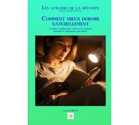 COMMENT MIEUX DORMIR NATURELLEMENT: Le guide complet pour cultiver un sommeil profond et réparateur sans effort. (Les ateliers de la réussite)