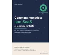 Comment monétiser son SaaS: Guide pratique pour fixer vos prix, structurer vos plans, réduire le churn et transformer votre logiciel en revenus récurrents