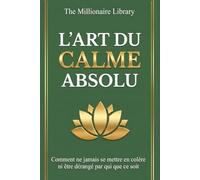Comment ne jamais se mettre en colère ni être dérangé par qui que ce soit: Le guide pour Trouver et Conserver la Paix chaque Jour sans Conditions