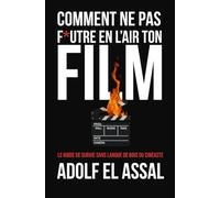 Comment Ne Pas F*utre en l’Air Ton Film: Le guide de survie sans langue de bois du cinéaste