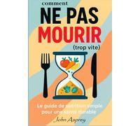 COMMENT NE PAS MOURIR (trop vite): Le guide de nutrition simple pour une santé durable