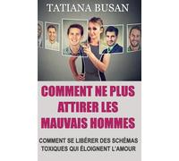 Comment ne plus attirer les mauvais hommes: Pourquoi continuez-vous à attirer les mauvais hommes; Les mécanismes invisibles qui guident vos choix amoureux; Comment briser le cycle des amours toxiques