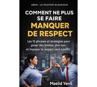 COMMENT NE PLUS SE FAIRE MANQUER DE RESPECT: Les 15 phrases et stratégies pour poser des limites, dire non et imposer le respect sans conflit (Le Pouvoir Silencieux)