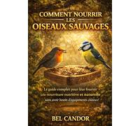 COMMENT NOURRIR LES OISEAUX SAUVAGES: Le guide complet pour leur fournir une nourriture nutritive et naturelle sans avoir besoin d'équipements coûteux !: 2