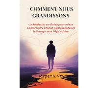 Comment Nous Grandissons: Un Moderne, un Guide pour mieux Comprendre l'Esprit Adolescentes et le Voyage vers l'âge Adulte
