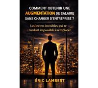 Comment obtenir une augmentation de salaire sans changer d'entreprise: La stratégie psychologique pour devenir indispensable aux yeux de ton manager