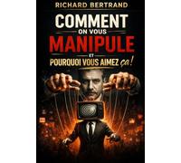 COMMENT ON VOUS MANIPULE: Et pourquoi vous aimez ça !