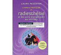 Comment pratiquer la radiesthésie et les soins énergétiques aux animaux: Manuel pratique pour favoriser la libération des maux physiques et émotionnels
