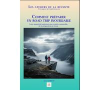 COMMENT PRÉPARER UN ROAD TRIP INOUBLIABLE: Votre manuel de bord pour une aventure mémorable, de la préparation au retour. (Les ateliers de la réussite)
