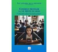 COMMENT PROTÉGER SA VIE PRIVÉE EN LIGNE: Stratégies simples et efficaces pour sécuriser vos données et reprendre le contrôle de votre identité numérique (Les ateliers de la réussite)