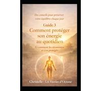 Comment protéger son énergie au quotidien: Techniques simples pour éviter les fuites énergétiques et préserver son équilibre (Équilibrer et protéger son énergie)