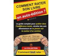 COMMENT RATER SON LIVRE EN AUTO-ÉDITION ?: Le guide complet pour publier dans l'indifférence totale, récolter des avis dévastateurs et ne jamais voir la couleur d'un centime (Comment Tout Rater ?)
