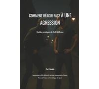 Comment réagir face à une agression: Guide pratique de Self-défense
