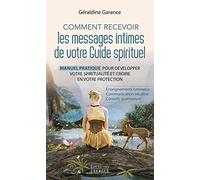 Comment recevoir les messages intimes de votre Guide spirituel: Manuel pratique pour développer votre spiritualité et croire en votre protection