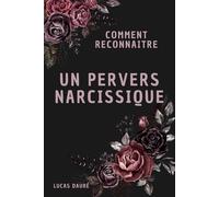 Comment reconnaître un pervers narcissique: Les 20 signaux d'alarme à connaître absolument pour échapper à une relation toxique
