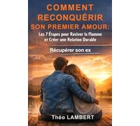 COMMENT RECONQUÉRIR SON PREMIER AMOUR : Les 7 Étapes pour Raviver la Flamme et Créer une Relation Durable: Récupérer son ex