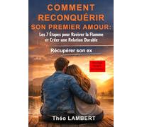 COMMENT RECONQUÉRIR SON PREMIER AMOUR : Les 7 Étapes pour Raviver la Flamme et Créer une Relation Durable: Récupérer son ex