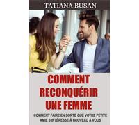 Comment reconquérir une femme: Le plan infaillible pour reconquérir votre ex; Comment surmonter l’indécision de votre ex et la faire revenir vers vous