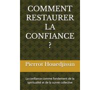 COMMENT RESTAURER LA CONFIANCE ?: La confiance comme fondement de la spiritualité et de la survie collective