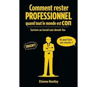 Comment rester professionnel quand tout le monde est con: Survivre au travail sans devenir fou