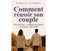 Comment réussir son couple: Harmonie, communication et amour durable