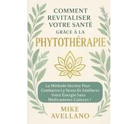 COMMENT REVITALISER VOTRE SANTÉ GRÂCE À LA PHYTOTHÉRAPIE: La méthode secrète pour combattre le stress et améliorer votre énergie sans médicaments coûteux !: 2 (herboristerie)