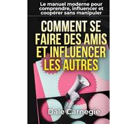 Comment se faire des amis et influencer les autres - L’art des relations efficaces: avec 150 fiches pratiques pour écoute active, influence éthique, gestion des conflits