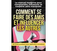 Comment se faire des amis et influencer les autres - L’art des relations efficaces: avec 150 fiches pratiques pour écoute active, influence éthique, gestion des conflits