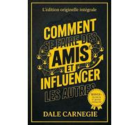 Comment se faire des amis et influencer les autres: L'édition originelle intégrale : 30 leçons pour exceller dans les relations humaines + 7 règles oubliées pour réussir votre vie amoureuse