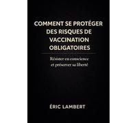 Comment Se Protéger des Risques de Vaccination Obligatoire: Résister en conscience et rester libre