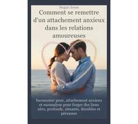 Comment se remettre d'un attachement anxieux dans les relations amoureuses: Surmonter peur, attachement anxieux et suranalyse pour forger des liens sûrs, profonds, aimants, durables et pérennes