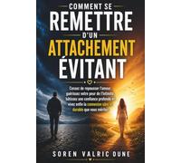 Comment se remettre d'un attachement évitant: Cessez de repousser l'amour, guérissez votre peur de l'intimité, bâtissez une confiance profonde et ... la connexion sûre et durable que vous méritez