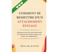 Comment se remettre d'un attachement évitant: Surmontez la peur du retrait émotionnel et construisez des relations intimes sans perdre votre indépendance