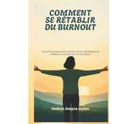COMMENT SE RÉTABLIR DU BURNOUT: Un guide pratique pour gérer le stress, développer la résilience et mener une vie plus saine