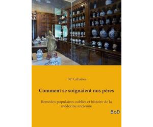 Comment se soignaient nos pères: Remèdes populaires oubliés et histoire de la médecine ancienne