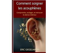 Comment soigner les acouphènes: Comprendre, soulager, et retrouver le silence intérieur