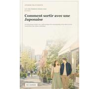Comment sortir avec une Japonaise: Les cinq premiers rendez-vous : guide pratique de la communication, de la culture et de la construction d’une relation authentique (Japanese Relationships)
