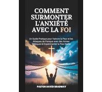 COMMENT SURMONTER L'ANXIÉTÉ AVEC LA FOI: Un Guide Pratique pour Vaincre la Peur et les Attaques de Panique avec des Armes Bibliques et Expérimenter la Paix Divine