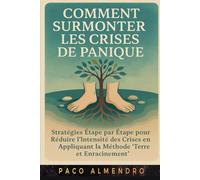 COMMENT SURMONTER LES CRISES DE PANIQUE: Stratégies étape par étape pour réduire l'intensité des crises en appliquant la méthode « Terre et enracinement ».