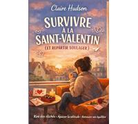 Comment survivre à la Saint-Valentin (sans sombrer dans le désespoir): Guide humoristique et réconfortant pour célibataires fatiguées des cœurs en chocolat