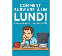 Comment survivre à un lundi (sans devenir un criminel): Guide de survie semi sérieux pour gens normaux en détresse (Guides humoristiques - Survivre à la vie)