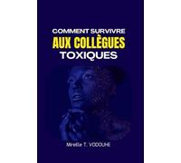 COMMENT SURVIVRE AUX COLLÈGUES TOXIQUES: Comprendre, gérer et se protéger des comportements toxiques en entreprise, sans nuire à sa santé mentale ni à sa carrière