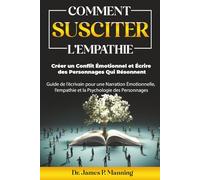 Comment Susciter l’Empathie, Créer un Conflit Émotionnel et Écrire des Personnages Qui Résonnent: Guide de l’Écrivain pour une Narration Émotionnelle et la Psychologie des Personnages