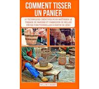COMMENT TISSER UN PANIER: 10 techniques créatives pour maîtriser le tissage de paniers et fabriquer de belles pièces fonctionnelles à partir de zéro