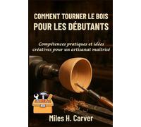 COMMENT TOURNER LE BOIS POUR LES DÉBUTANTS: Compétences pratiques et idées créatives pour un artisanat maîtrisé