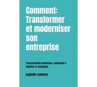 Comment: Transformer et moderniser son entreprise: Transformation numérique, omnicanal & données et analytique (Développement du leadership)